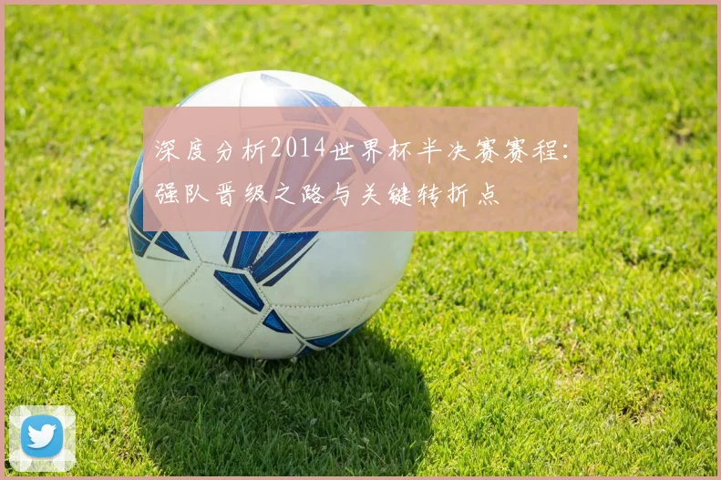 深度分析2014世界杯半决赛赛程：强队晋级之路与关键转折点