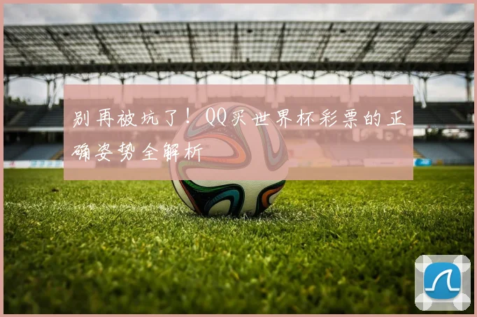 别再被坑了！QQ买世界杯彩票的正确姿势全解析