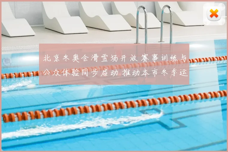 北京冬奥会滑雪场开放 赛事训练与公众体验同步启动 推动本市冬季运动普及