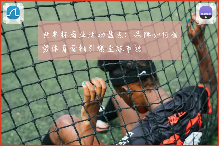 世界杯商业活动盘点：品牌如何借势体育营销引爆全球市场