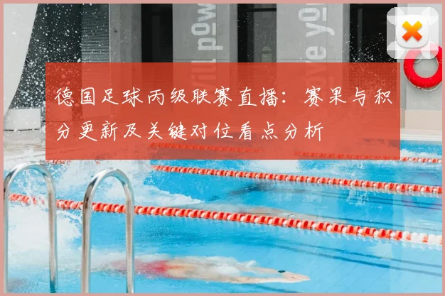 德国足球丙级联赛直播:赛果与积分更新及关键对位看点分析