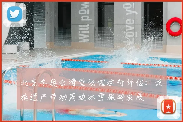 北京冬奥会滑雪场馆运行评估:设施遗产带动周边冰雪旅游发展