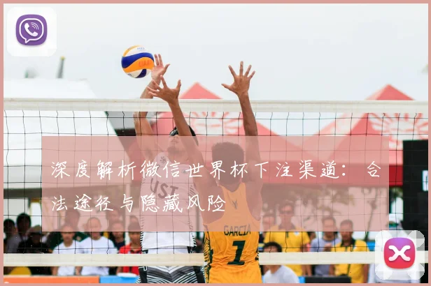 深度解析微信世界杯下注渠道：合法途径与隐藏风险