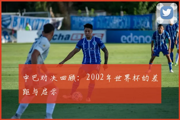 中巴对决回顾:2002年世界杯的差距与启示