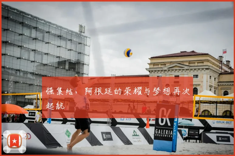 强集结，阿根廷的荣耀与梦想再次起航