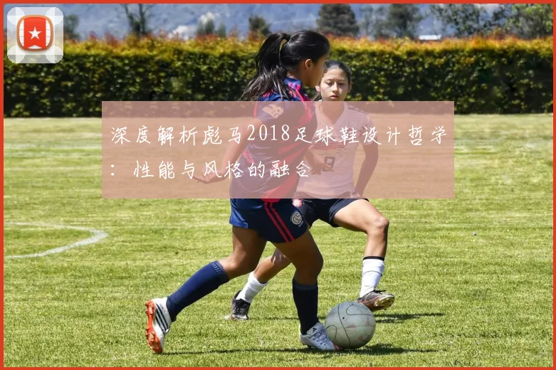 深度解析彪马2018足球鞋设计哲学:性能与风格的融合