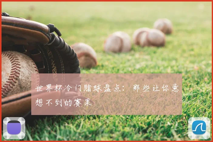 世界杯冷门赌球盘点：那些让你意想不到的赛果