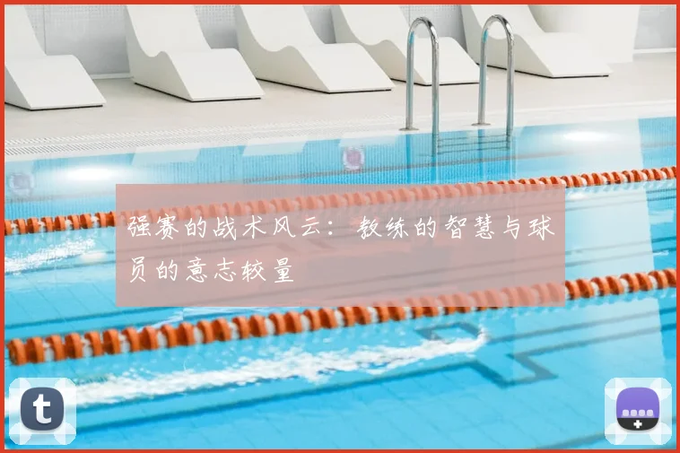 强赛的战术风云：教练的智慧与球员的意志较量