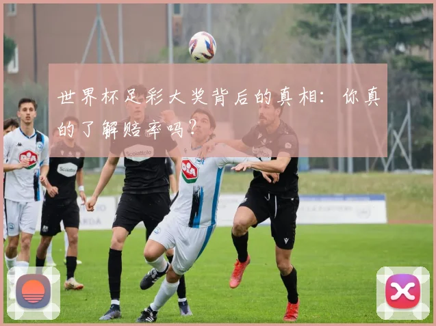 世界杯足彩大奖背后的真相:你真的了解赔率吗?