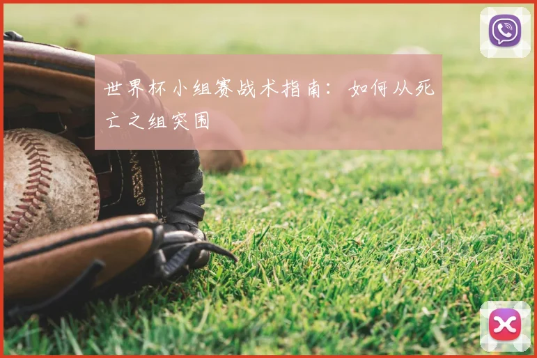 世界杯小组赛战术指南:如何从死亡之组突围