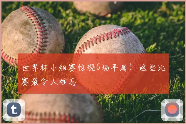世界杯小组赛惊现6场平局!这些比赛最令人难忘