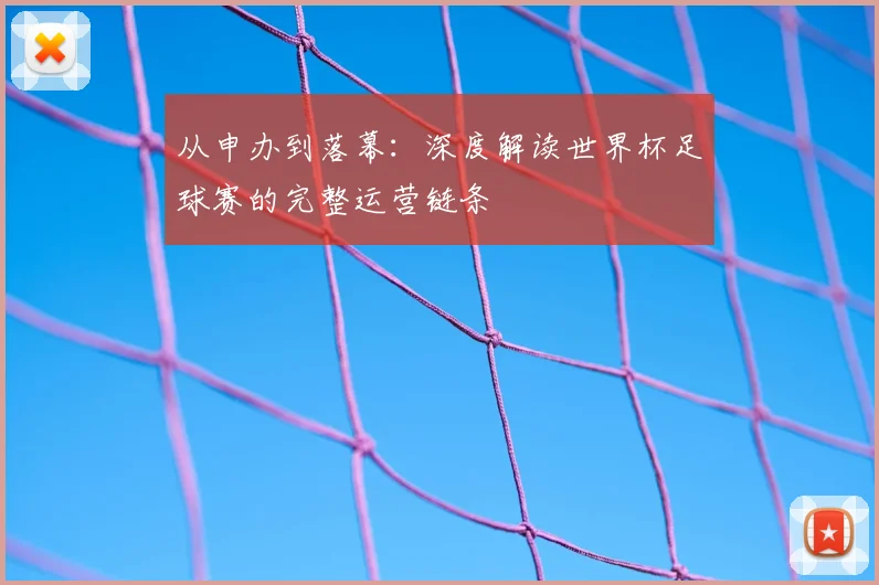 从申办到落幕：深度解读世界杯足球赛的完整运营链条