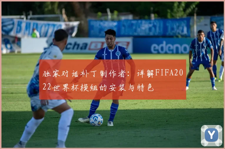独家对话补丁制作者：详解FIFA2022世界杯模组的安装与特色
