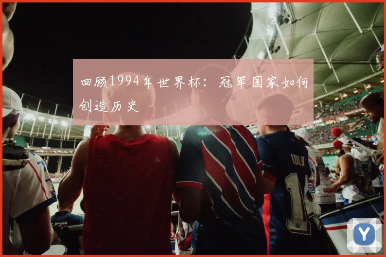 回顾1994年世界杯：冠军国家如何创造历史