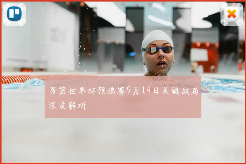 男篮世界杯预选赛9月14日关键战局深度解析