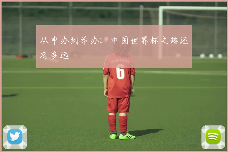 从申办到举办：中国世界杯之路还有多远