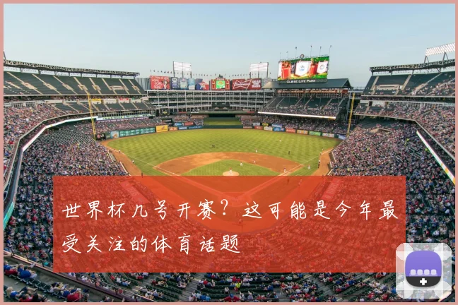 世界杯几号开赛？这可能是今年最受关注的体育话题