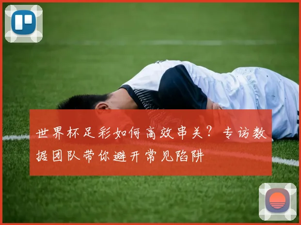 世界杯足彩如何高效串关?专访数据团队带你避开常见陷阱