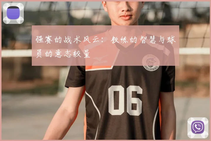 强赛的战术风云：教练的智慧与球员的意志较量