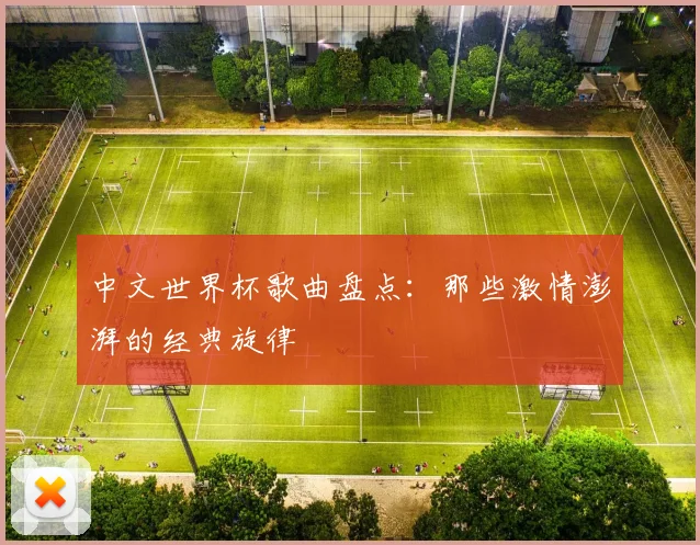 中文世界杯歌曲盘点：那些激情澎湃的经典旋律