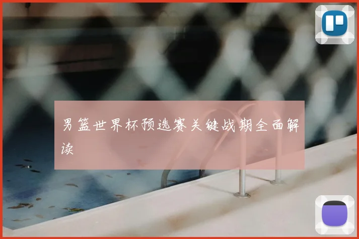 男篮世界杯预选赛关键战期全面解读